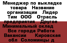 Менеджер по выкладке товара › Название организации ­ Лидер Тим, ООО › Отрасль предприятия ­ Другое › Минимальный оклад ­ 1 - Все города Работа » Вакансии   . Кировская обл.,Соломинцы д.